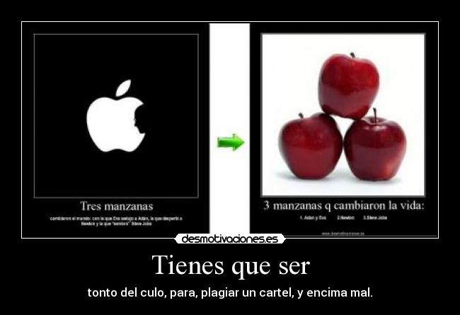 Tienes que ser - tonto del culo, para, plagiar un cartel, y encima mal.