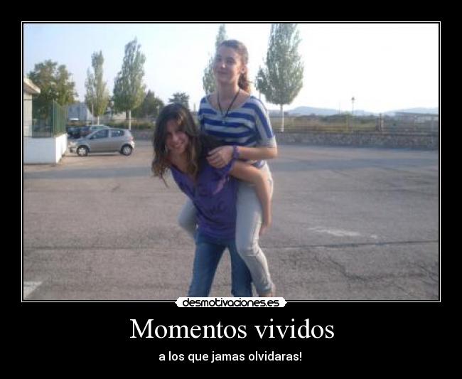 Momentos vividos - a los que jamas olvidaras!