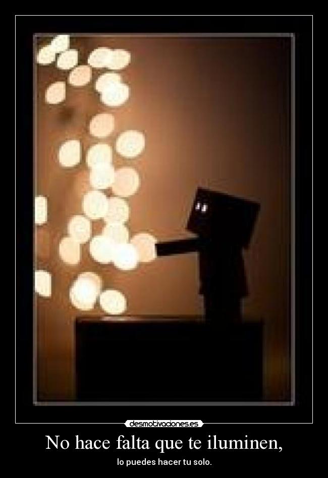 No hace falta que te iluminen, - lo puedes hacer tu solo.