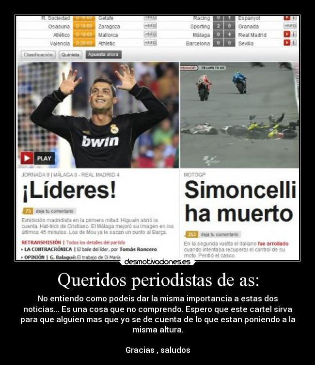 Queridos periodistas de as: - No entiendo como podeis dar la misma importancia a estas dos
noticias... Es una cosa que no comprendo. Espero que este cartel sirva
para que alguien mas que yo se de cuenta de lo que estan poniendo a la
misma altura.
Gracias , saludos