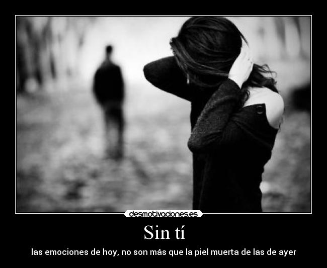 Sin tí - las emociones de hoy, no son más que la piel muerta de las de ayer