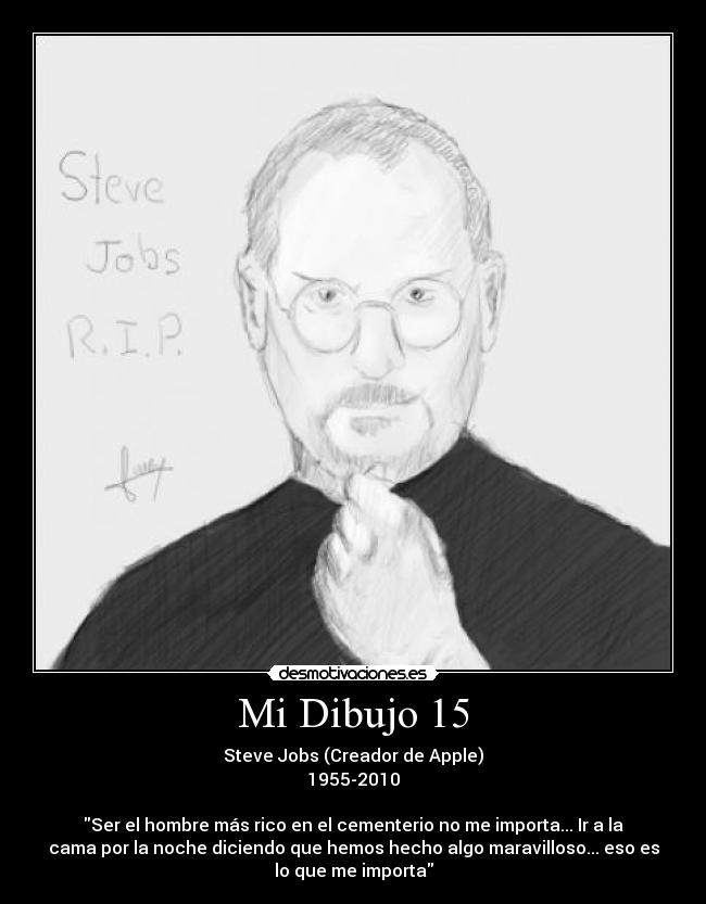 Mi Dibujo 15 - Steve Jobs (Creador de Apple)
1955-2010

Ser el hombre más rico en el cementerio no me importa... Ir a la
cama por la noche diciendo que hemos hecho algo maravilloso... eso es
lo que me importa