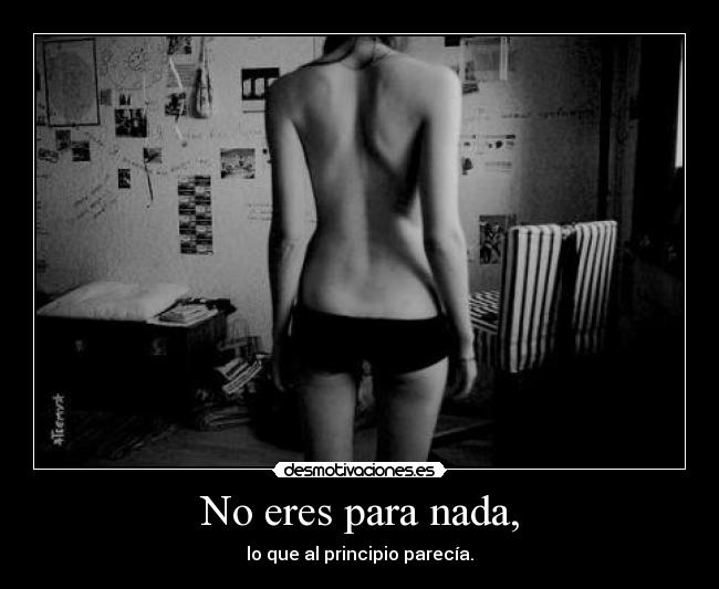 No eres para nada, -