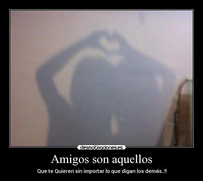 Amigos son aquellos - Que te Quieren sin importar lo que digan los demás..!!