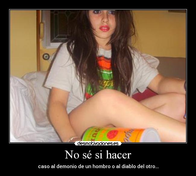 No sé si hacer - caso al demonio de un hombro o al diablo del otro...