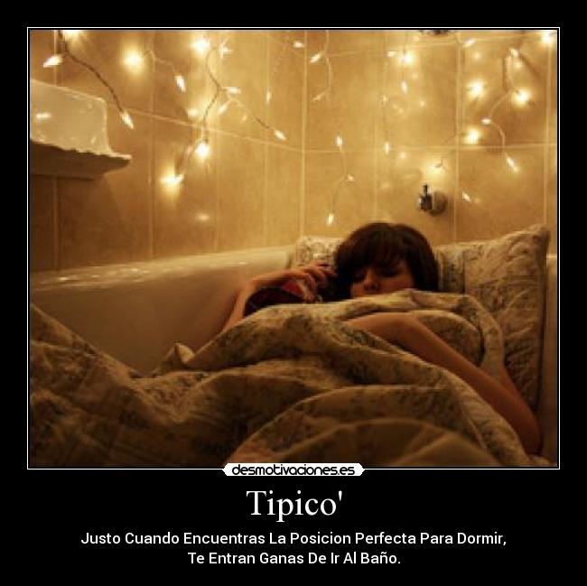 Tipico - Justo Cuando Encuentras La Posicion Perfecta Para Dormir,
Te Entran Ganas De Ir Al Baño.