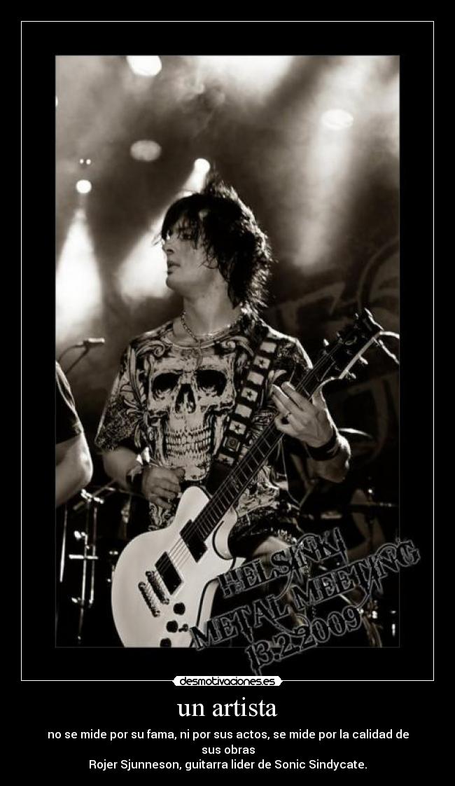 un artista - no se mide por su fama, ni por sus actos, se mide por la calidad de sus obras
Rojer Sjunneson, guitarra lider de Sonic Sindycate.