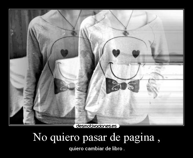 No quiero pasar de pagina , - 