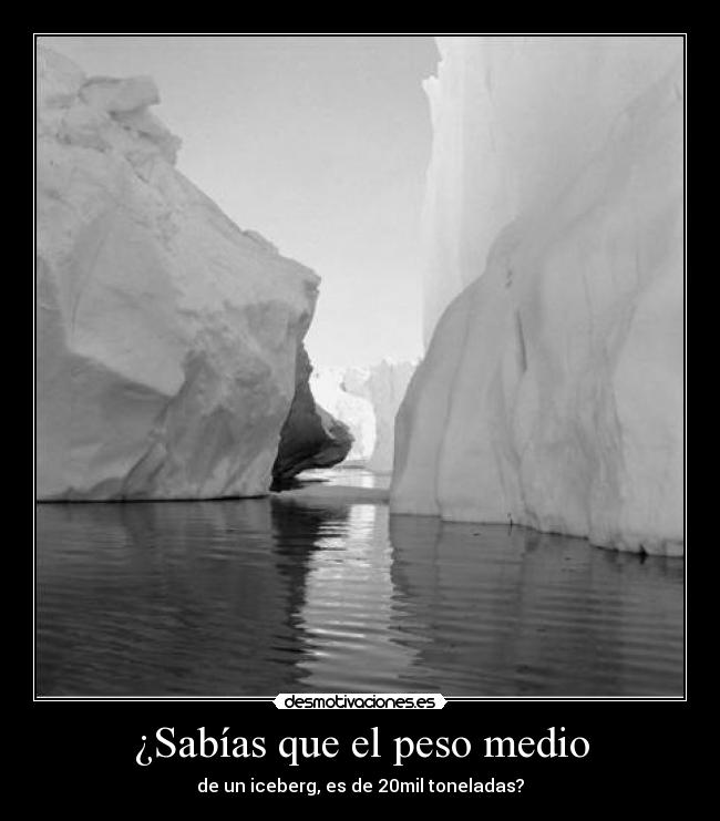 ¿Sabías que el peso medio - de un iceberg, es de 20mil toneladas?