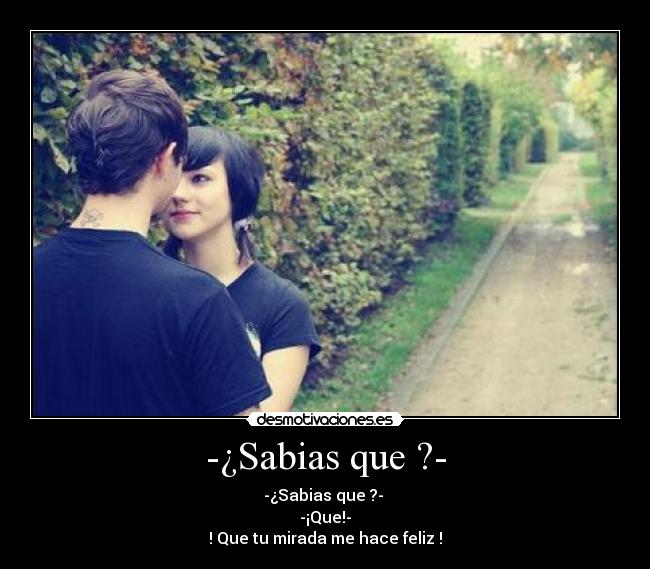 -¿Sabias que ?- - -¿Sabias que ?-
-¡Que!-
! Que tu mirada me hace feliz !