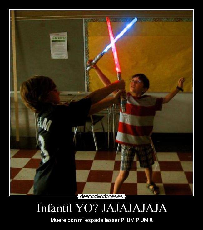 Infantil YO? JAJAJAJAJA - Muere con mi espada lasser PIIUM PIUM!!!.
