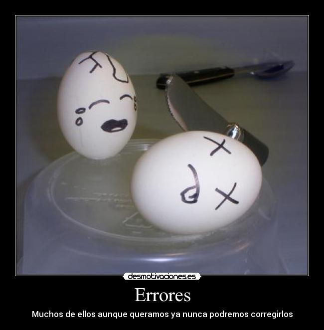 Errores - Muchos de ellos aunque queramos ya nunca podremos corregirlos