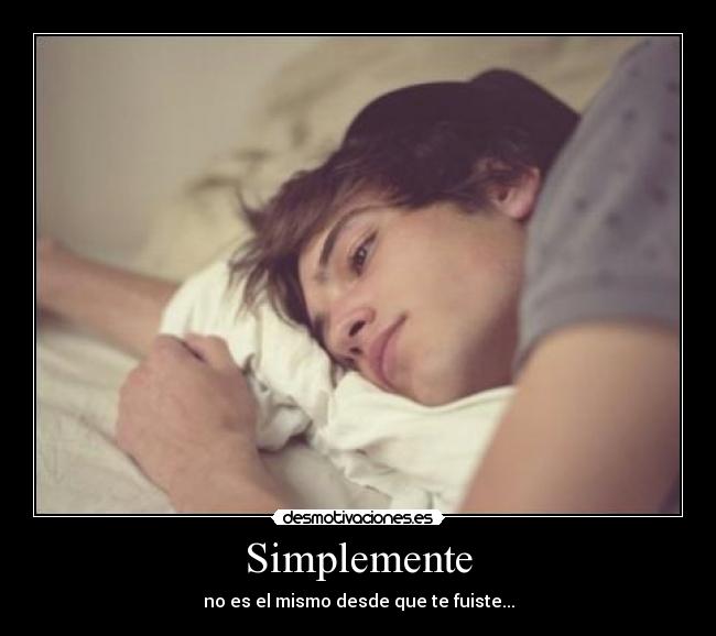 Simplemente - no es el mismo desde que te fuiste...