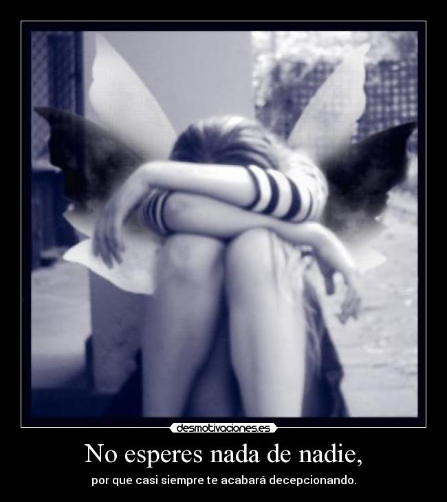 No esperes nada de nadie, -