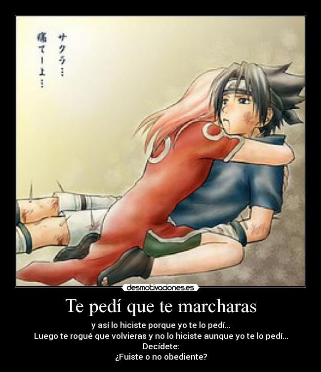 Te pedí que te marcharas - y así lo hiciste porque yo te lo pedí...
Luego te rogué que volvieras y no lo hiciste aunque yo te lo pedí...
Decídete:
¿Fuiste o no obediente?