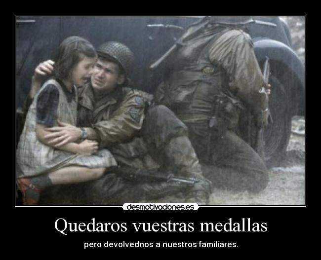 Quedaros vuestras medallas - pero devolvednos a nuestros familiares.