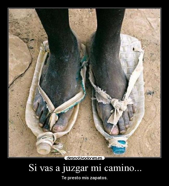 Si vas a juzgar mi camino... - Te presto mis zapatos.