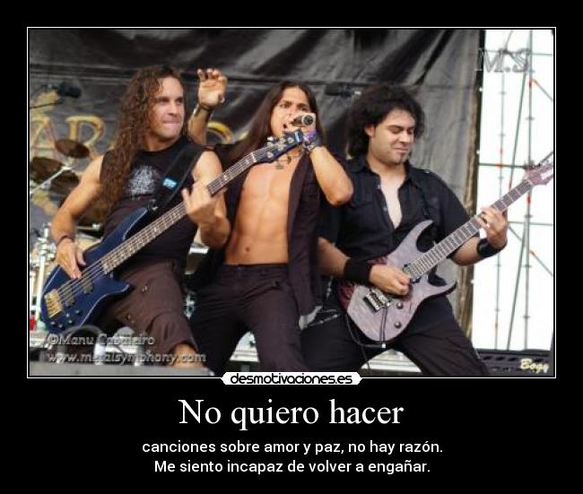 No quiero hacer - canciones sobre amor y paz, no hay razón.
Me siento incapaz de volver a engañar.