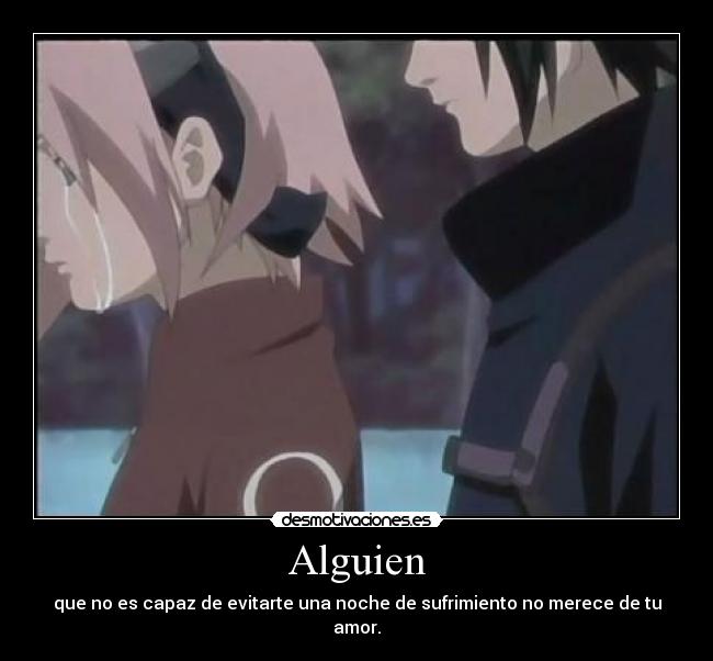 Alguien - que no es capaz de evitarte una noche de sufrimiento no merece de tu amor.