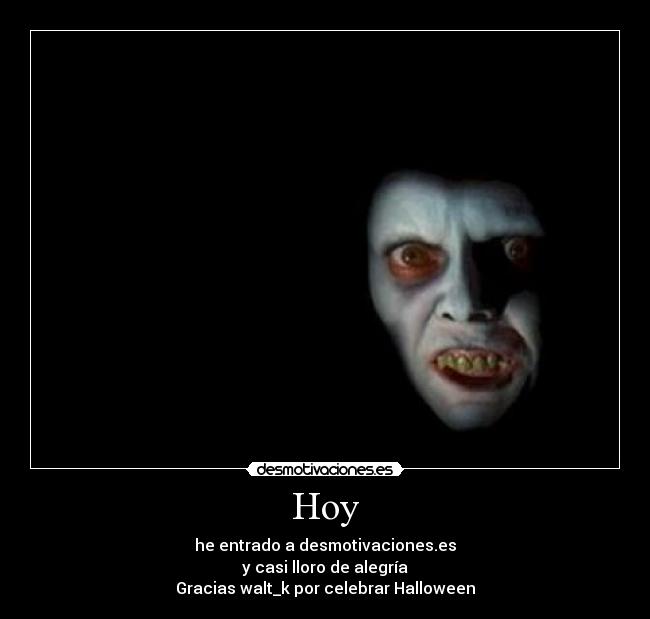 Hoy - he entrado a desmotivaciones.es
y casi lloro de alegría
Gracias walt_k por celebrar Halloween