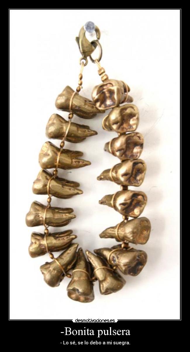 -Bonita pulsera - - Lo sé, se lo debo a mi suegra.