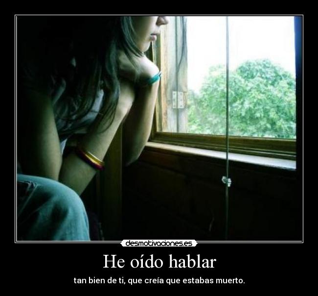 He oído hablar - tan bien de ti, que creía que estabas muerto.