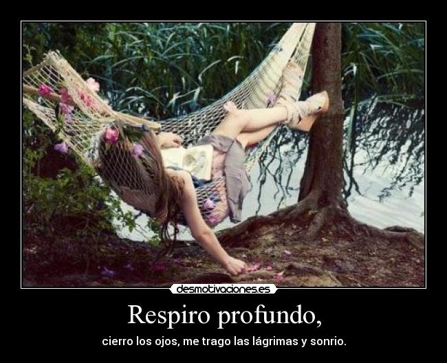 Respiro profundo, - cierro los ojos, me trago las lágrimas y sonrio.