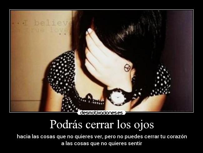 Podrás cerrar los ojos - hacia las cosas que no quieres ver, pero no puedes cerrar tu corazón
a las cosas que no quieres sentir