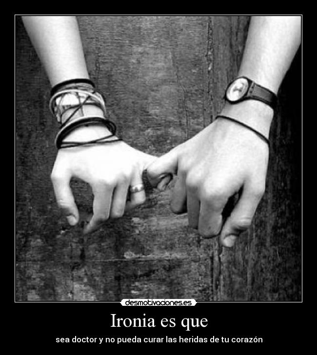 Ironia es que - sea doctor y no pueda curar las heridas de tu corazón