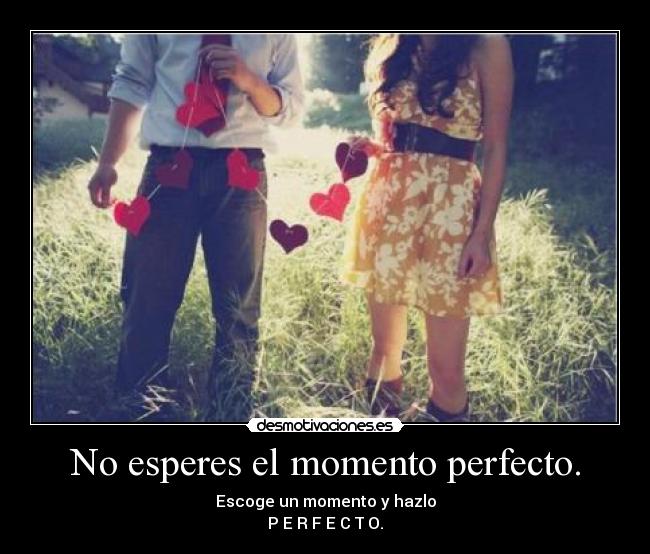 No esperes el momento perfecto. -