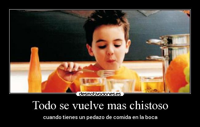 Todo se vuelve mas chistoso - cuando tienes un pedazo de comida en la boca