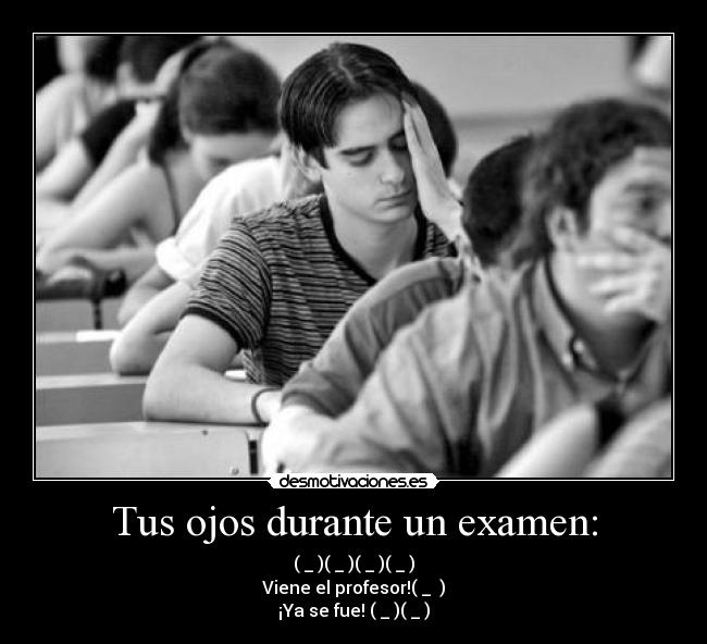Tus ojos durante un examen: - (←_←)(→_→)(←_←)(→_→)
Viene el profesor!(↓_ ↓)
¡Ya se fue! (←_←)(→_→)