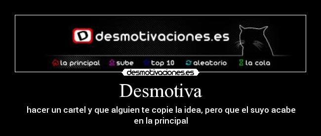 Desmotiva - hacer un cartel y que alguien te copie la idea, pero que el suyo acabe en la principal