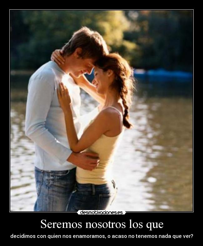 Seremos nosotros los que - decidimos con quien nos enamoramos, o acaso no tenemos nada que ver?