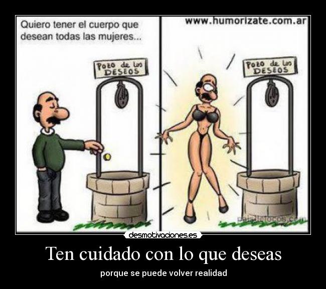 Ten cuidado con lo que deseas - porque se puede volver realidad