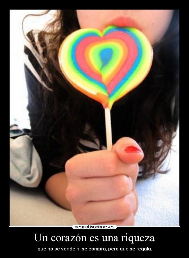 Un corazón es una riqueza - que no se vende ni se compra, pero que se regala.