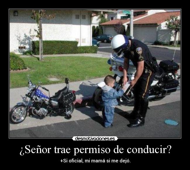 ¿Señor trae permiso de conducir? - +Si oficial, mi mamá si me dejó.