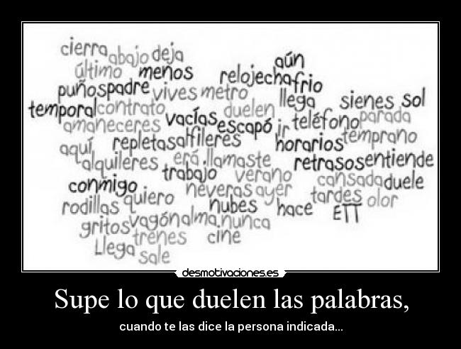 Supe lo que duelen las palabras, - cuando te las dice la persona indicada...