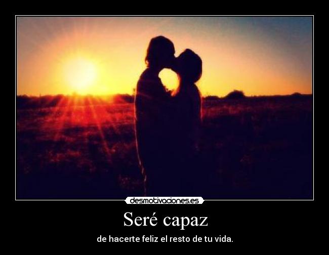 Seré capaz - de hacerte feliz el resto de tu vida.
