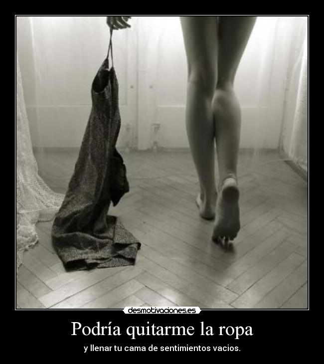 Podría quitarme la ropa - y llenar tu cama de sentimientos vacios.