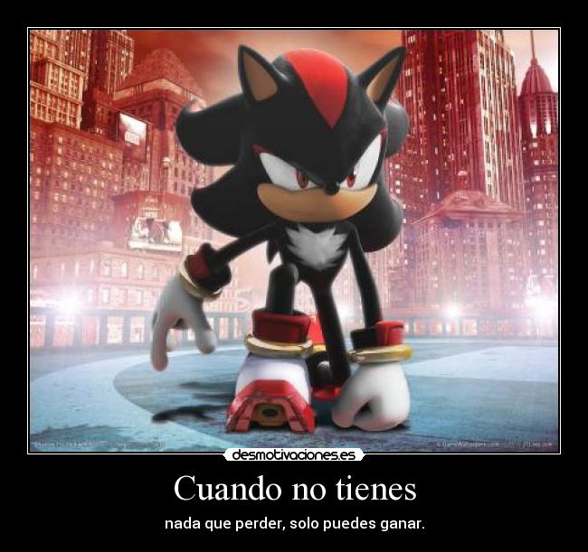 Cuando no tienes - nada que perder, solo puedes ganar.