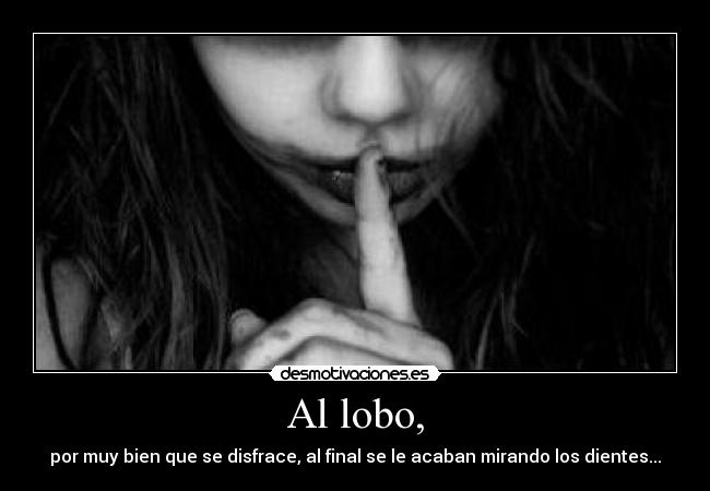 Al lobo, - por muy bien que se disfrace, al final se le acaban mirando los dientes...