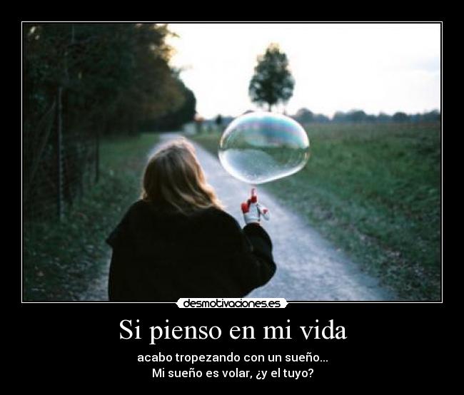 Si pienso en mi vida - acabo tropezando con un sueño...
Mi sueño es volar, ¿y el tuyo?