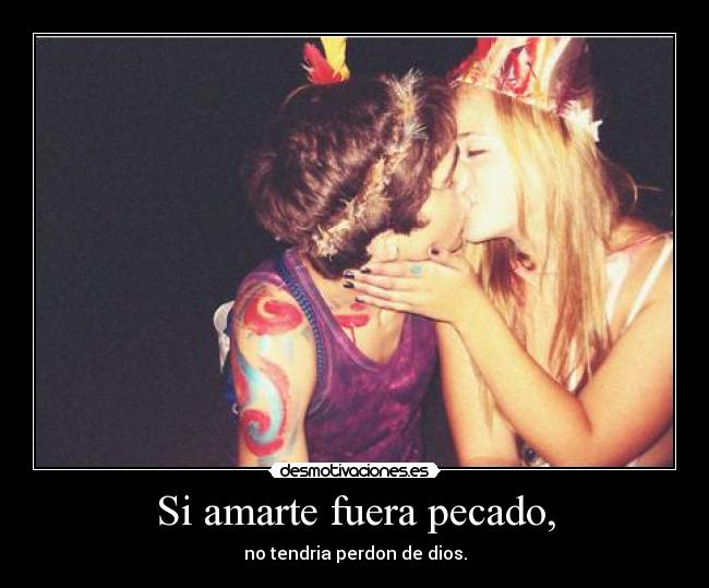 Si amarte fuera pecado, - no tendria perdon de dios.