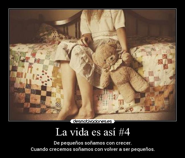 La vida es así #4 - De pequeños soñamos con crecer.
Cuando crecemos soñamos con volver a ser pequeños.