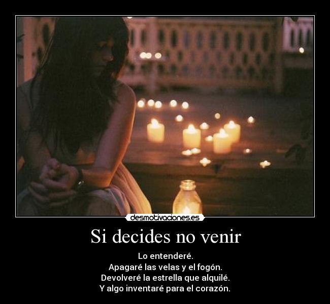 Si decides no venir - Lo entenderé.
Apagaré las velas y el fogón.
Devolveré la estrella que alquilé.
Y algo inventaré para el corazón.