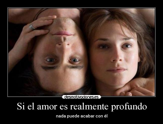 Si el amor es realmente profundo - nada puede acabar con él