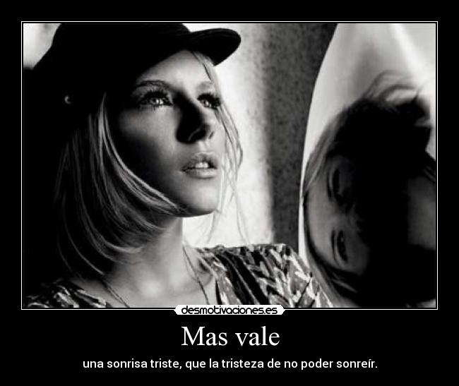 Mas vale - una sonrisa triste, que la tristeza de no poder sonreír.