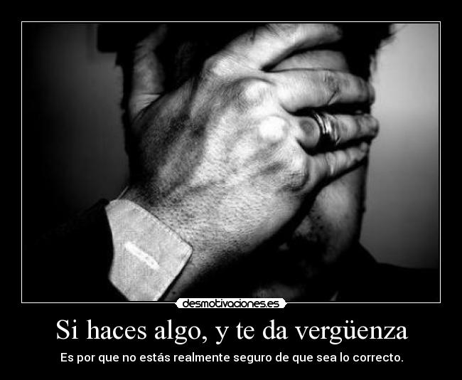 Si haces algo, y te da vergüenza -