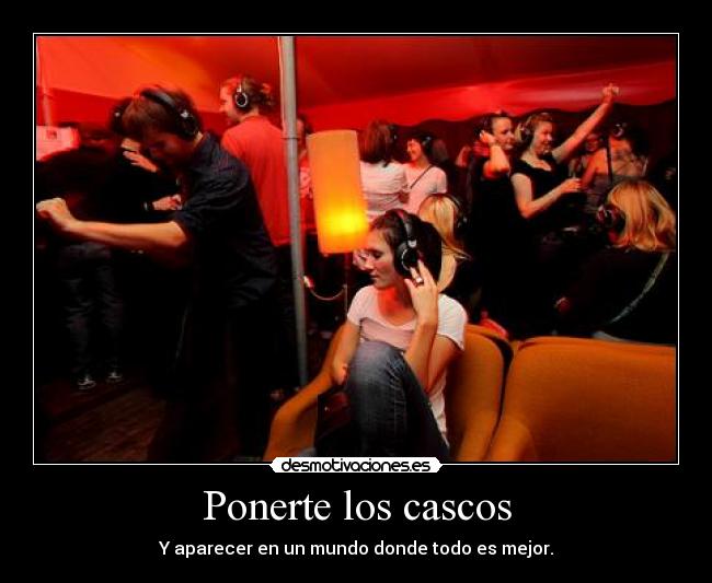 Ponerte los cascos - Y aparecer en un mundo donde todo es mejor.